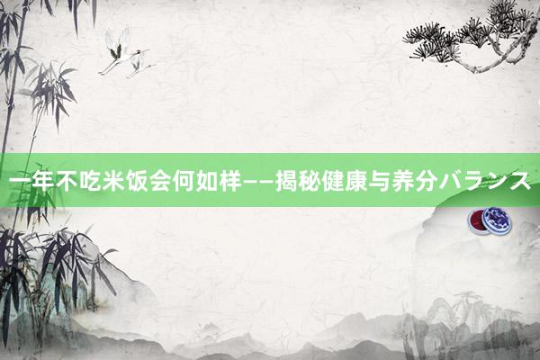 一年不吃米饭会何如样——揭秘健康与养分バランス