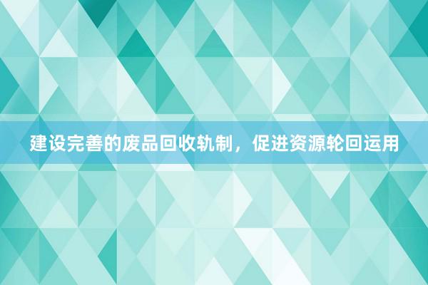 建设完善的废品回收轨制，促进资源轮回运用