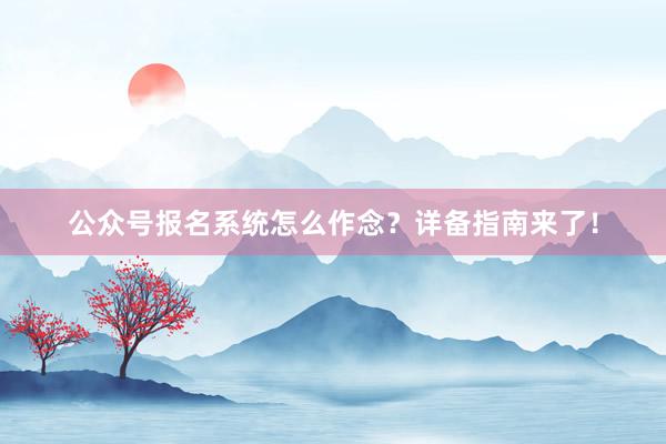 公众号报名系统怎么作念？详备指南来了！