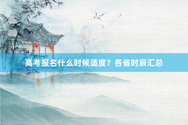 高考报名什么时候适度？各省时辰汇总