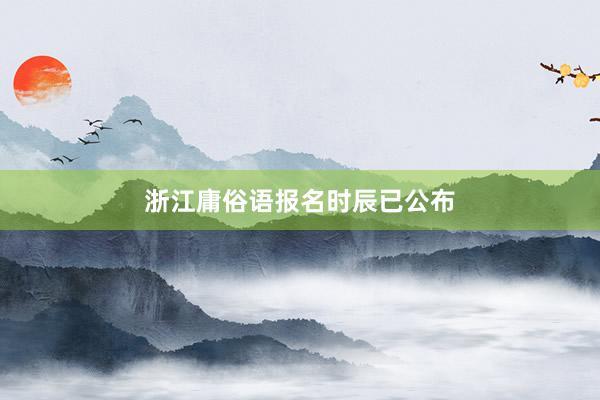浙江庸俗语报名时辰已公布