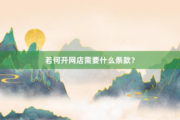 若何开网店需要什么条款？