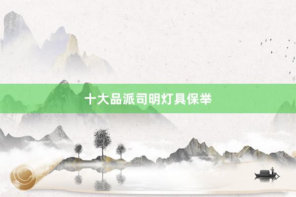 十大品派司明灯具保举