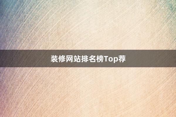 装修网站排名榜Top荐