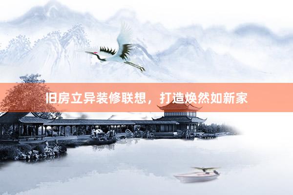 旧房立异装修联想，打造焕然如新家