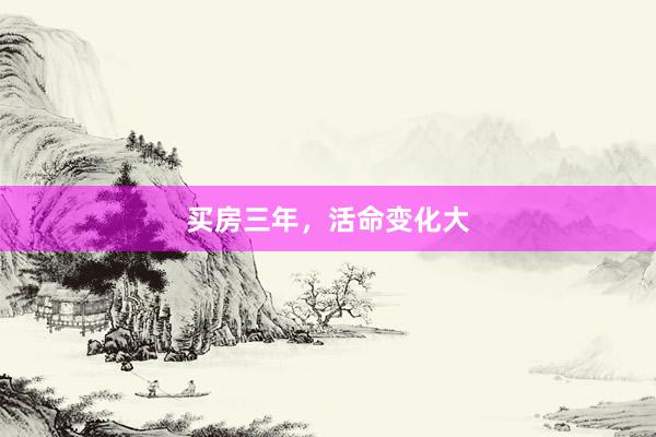 买房三年，活命变化大