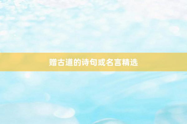 赠古道的诗句或名言精选