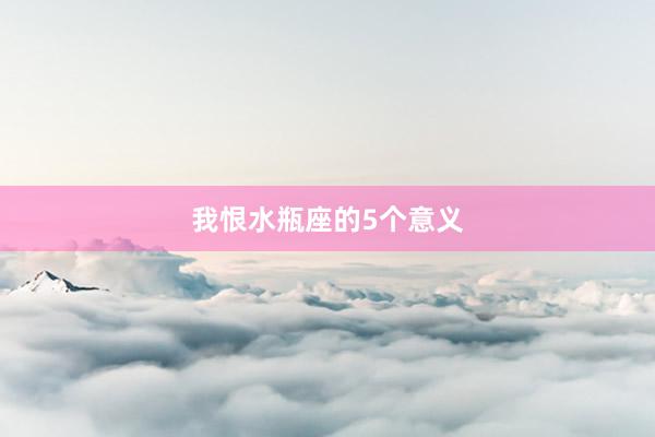 我恨水瓶座的5个意义