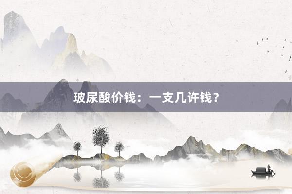 玻尿酸价钱：一支几许钱？