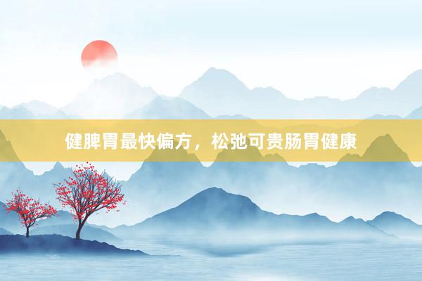 健脾胃最快偏方，松弛可贵肠胃健康