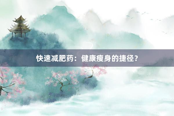 快速减肥药：健康瘦身的捷径？