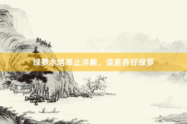绿萝水培举止详解，误差养好绿萝