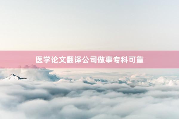 医学论文翻译公司做事专科可靠